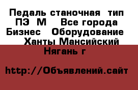 Педаль станочная  тип ПЭ 1М. - Все города Бизнес » Оборудование   . Ханты-Мансийский,Нягань г.